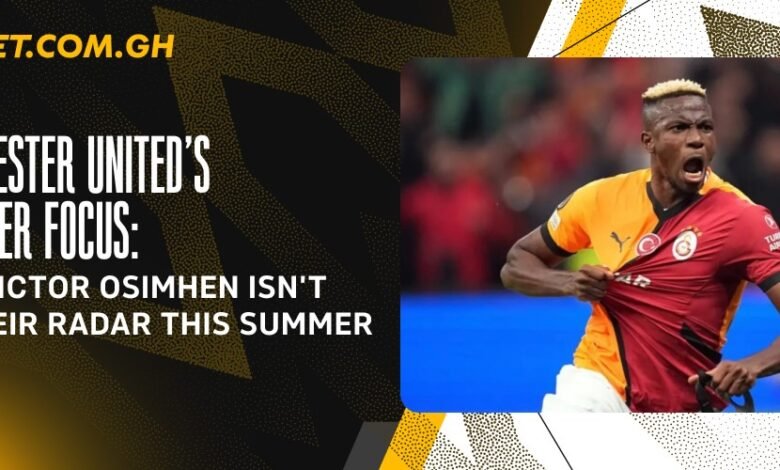 Manchester United's Transfer Focus: Why Victor Osimhen Isn’t on Their Radar This Summer